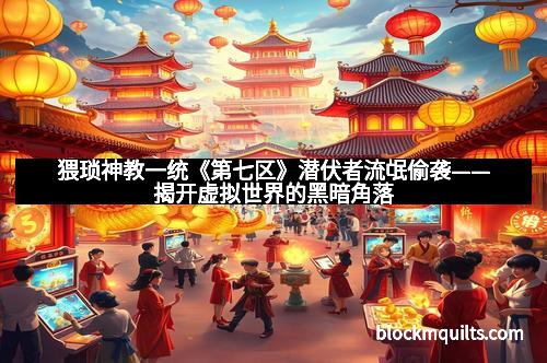 猥琐神教一统《第七区》潜伏者流氓偷袭——揭开虚拟世界的黑暗角落